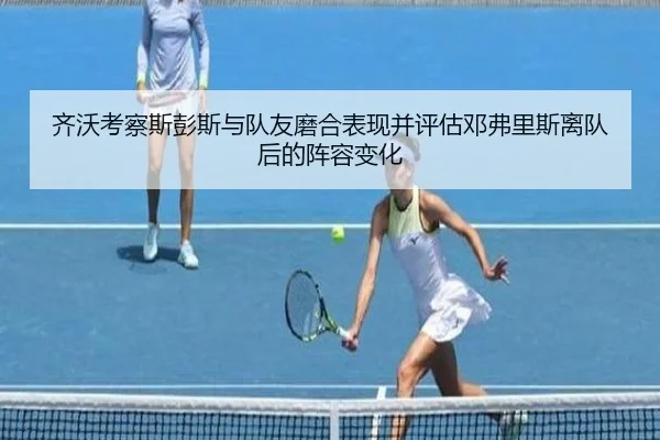 齐沃考察斯彭斯与队友磨合表现并评估邓弗里斯离队后的阵容变化 | xingkong.com